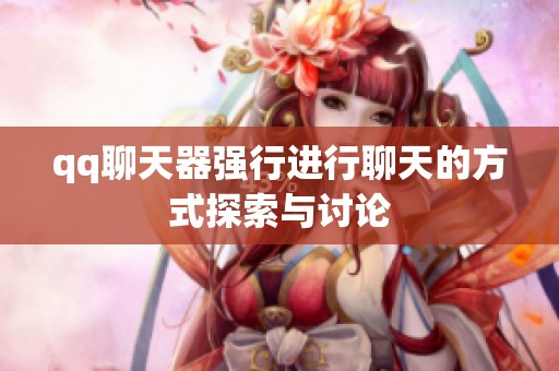 qq聊天器强行进行聊天的方式探索与讨论