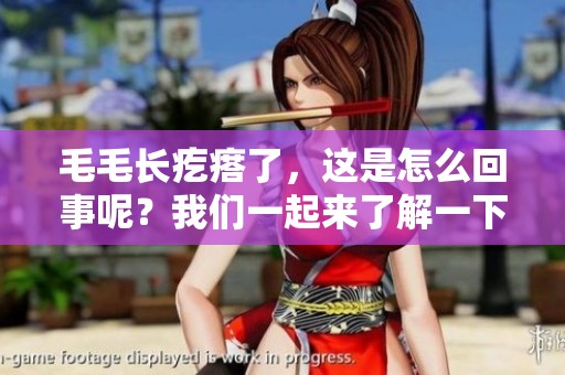 毛毛长疙瘩了，这是怎么回事呢？我们一起来了解一下吧