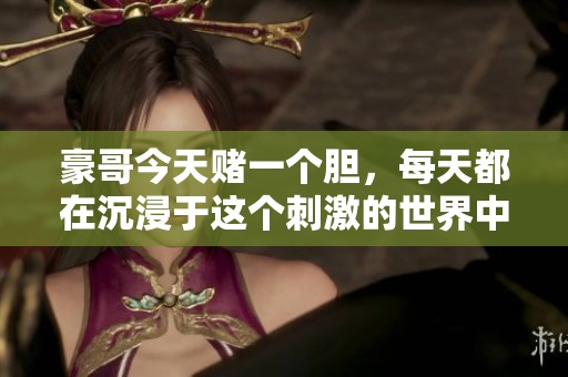 豪哥今天赌一个胆，每天都在沉浸于这个刺激的世界中