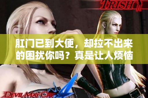 肛门已到大便，却拉不出来的困扰你吗？真是让人烦恼的事情。