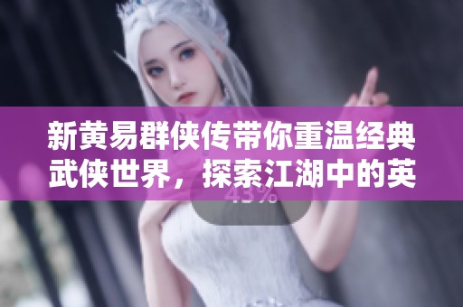 新黄易群侠传带你重温经典武侠世界，探索江湖中的英雄传说
