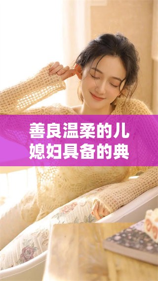 善良温柔的儿媳妇具备的典型性格特征是什么呢
