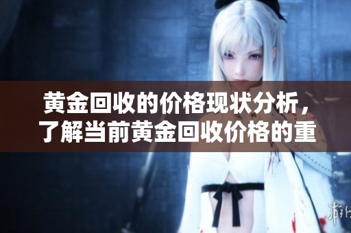 黄金回收的价格现状分析，了解当前黄金回收价格的重要性