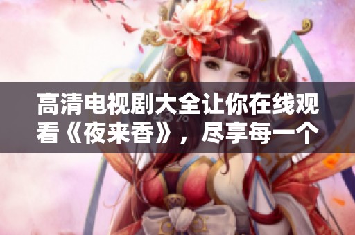 高清电视剧大全让你在线观看《夜来香》，尽享每一个精彩瞬间与剧情魅力