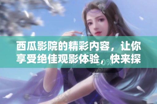 西瓜影院的精彩内容，让你享受绝佳观影体验，快来探索吧！