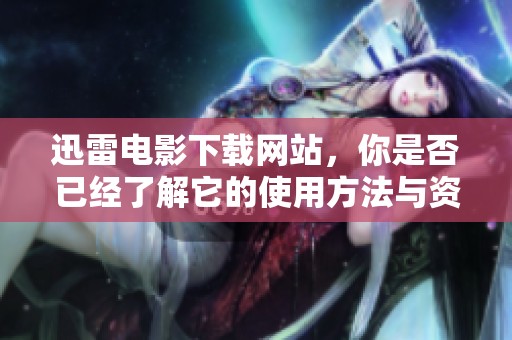 迅雷电影下载网站，你是否已经了解它的使用方法与资源呢？