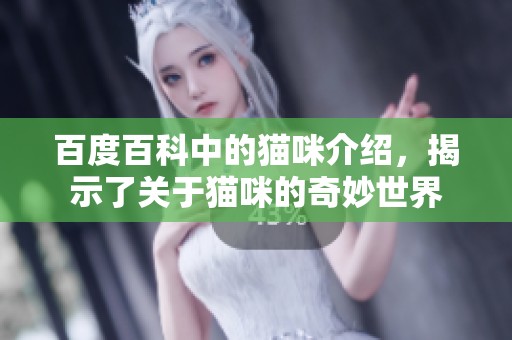 百度百科中的猫咪介绍，揭示了关于猫咪的奇妙世界