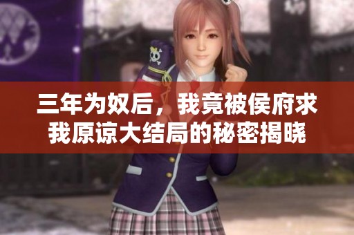 三年为奴后，我竟被侯府求我原谅大结局的秘密揭晓