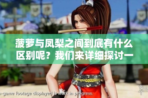 菠萝与凤梨之间到底有什么区别呢？我们来详细探讨一下这两种水果吧！