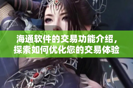 海通软件的交易功能介绍，探索如何优化您的交易体验