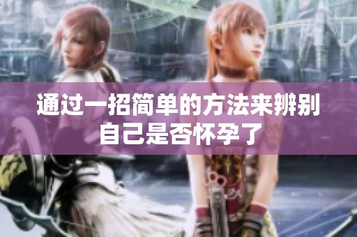 通过一招简单的方法来辨别自己是否怀孕了