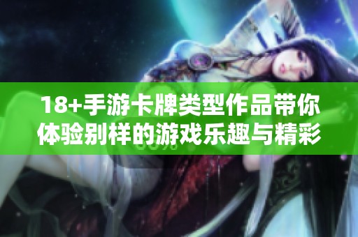 18+手游卡牌类型作品带你体验别样的游戏乐趣与精彩挑战