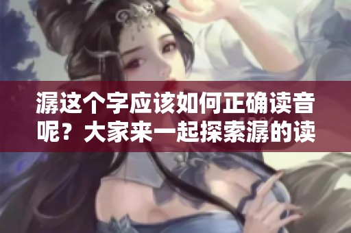 潺这个字应该如何正确读音呢？大家来一起探索潺的读音吧