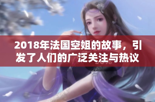 2018年法国空姐的故事，引发了人们的广泛关注与热议。