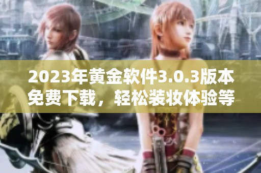 2023年黄金软件3.0.3版本免费下载，轻松装妆体验等你来尝试