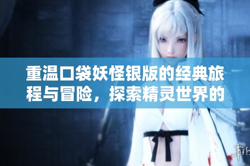 重温口袋妖怪银版的经典旅程与冒险，探索精灵世界的新奇与挑战