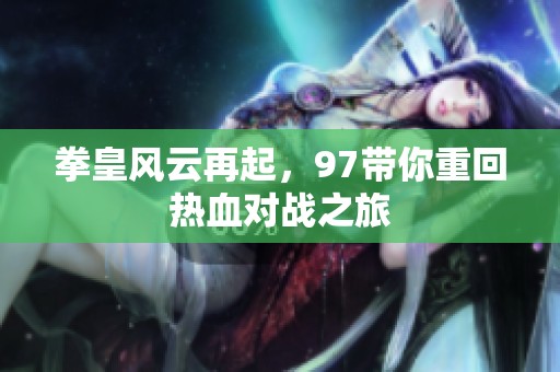拳皇风云再起，97带你重回热血对战之旅