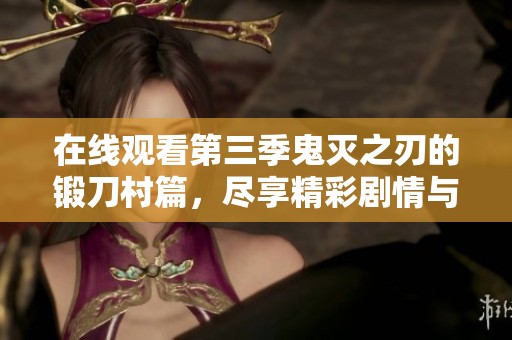 在线观看第三季鬼灭之刃的锻刀村篇，尽享精彩剧情与热血战斗！