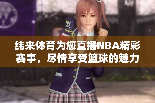 纬来**为您直播NBA精彩赛事，尽情享受篮球的魅力与激情