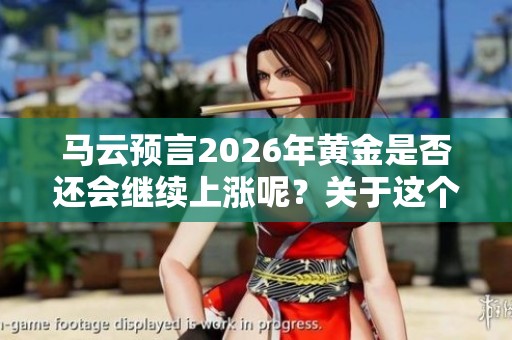 马云预言2026年黄金是否还会继续上涨呢？关于这个问题你怎么看？