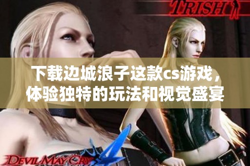 下载边城浪子这款cs游戏，体验独特的玩法和视觉盛宴！
