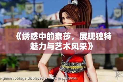《绣感中的泰莎，展现独特魅力与艺术风采》