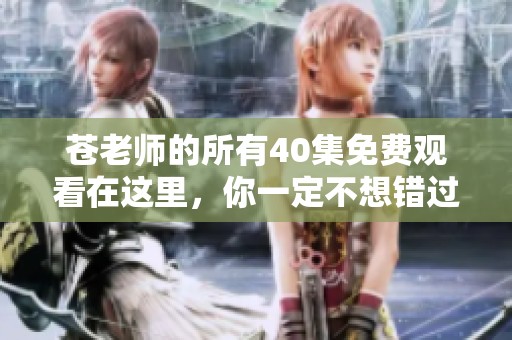 苍老师的所有40集免费观看在这里，你一定不想错过的精彩内容！