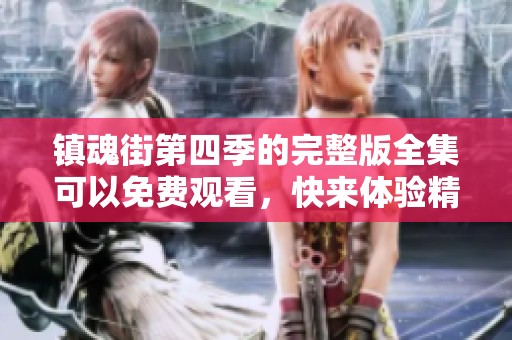 镇魂街第四季的完整版全集可以免费观看，快来体验精彩内容吧