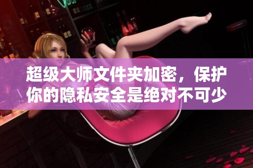 超级大师文件夹加密，保护你的隐私安全是绝对不可少的措施