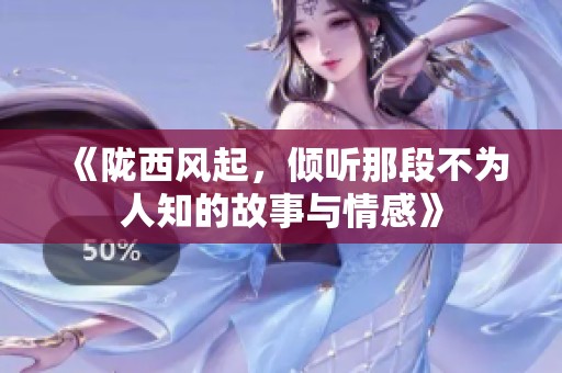 《陇西风起，倾听那段不为人知的故事与情感》