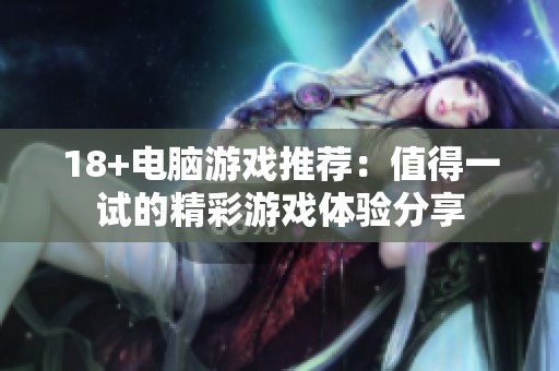 18+电脑游戏推荐：值得一试的精彩游戏体验分享