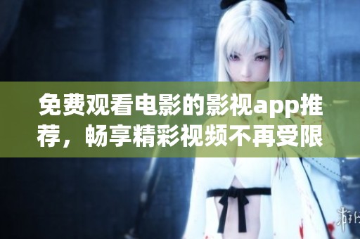 免费观看电影的影视app推荐，畅享精彩视频不再受限
