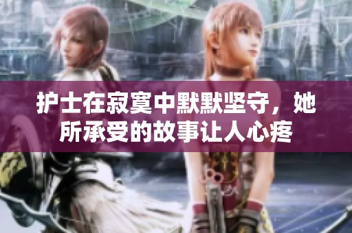 护士在寂寞中默默坚守，她所承受的故事让人心疼