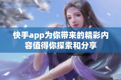 快手app为你带来的精彩内容值得你探索和分享