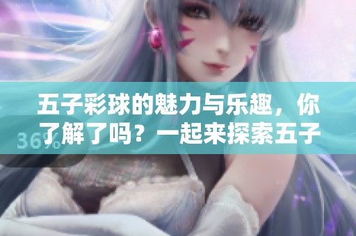 五子彩球的魅力与乐趣，你了解了吗？一起来探索五子彩球的世界吧！