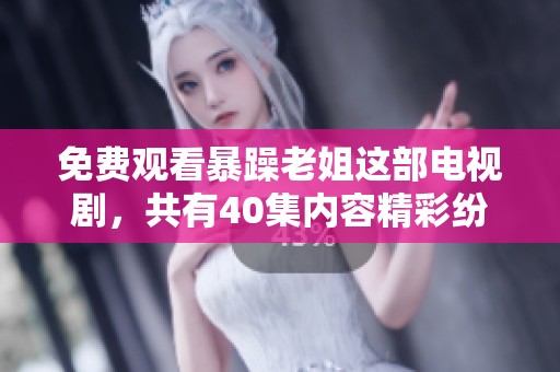 免费观看暴躁老姐这部电视剧，共有40集内容精彩纷呈，千万不要错过！
