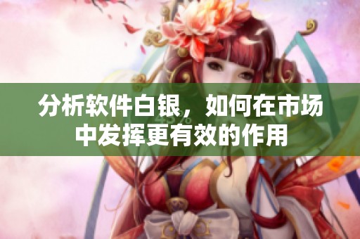 分析软件白银，如何在市场中发挥更有效的作用