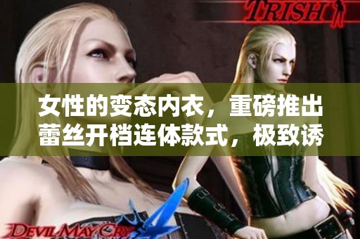 女性的变态内衣，重磅推出蕾丝开档连体款式，极致诱惑等你来体验