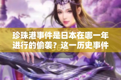 珍珠港事件是日本在哪一年进行的偷袭？这一历史事件的真实情况揭秘。