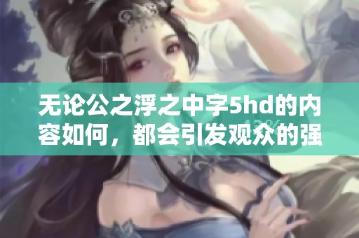 无论公之浮之中字5hd的内容如何，都会引发观众的强烈反响与关注