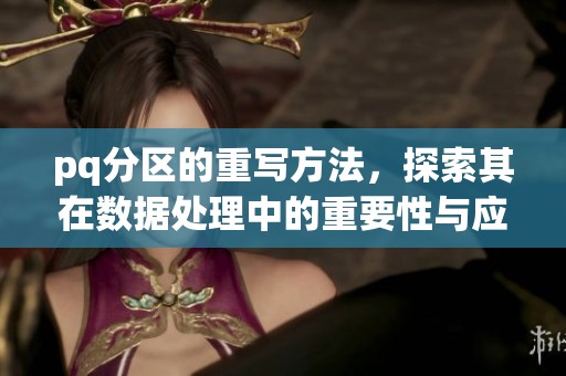 pq分区的重写方法，探索其在数据处理中的重要性与应用