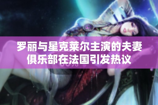罗丽与星克莱尔主演的夫妻俱乐部在法国引发热议