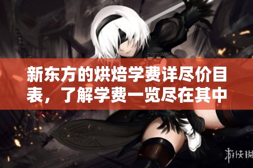 新东方的烘焙学费详尽价目表，了解学费一览尽在其中