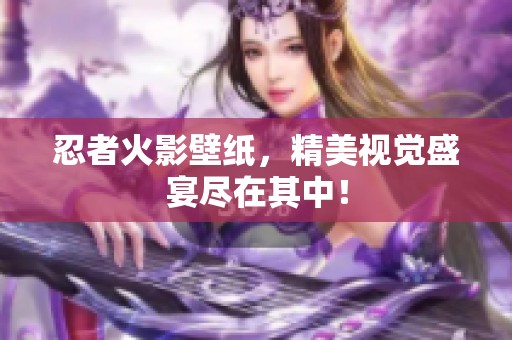 忍者火影壁纸，精美视觉盛宴尽在其中！