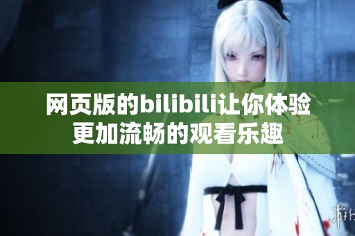 网页版的bilibili让你体验更加流畅的观看乐趣