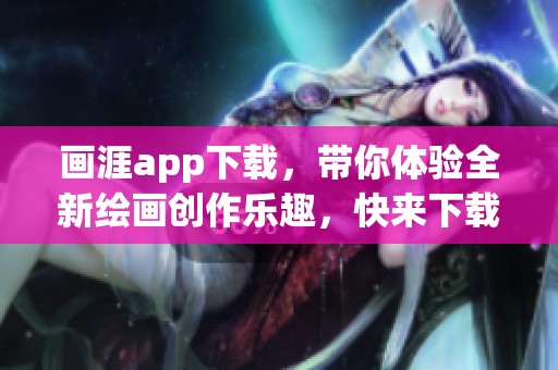 画涯app下载，带你体验全新绘画创作乐趣，快来下载吧