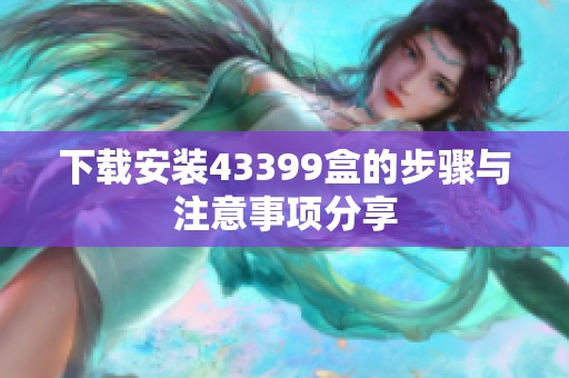 下载安装43399盒的步骤与注意事项分享