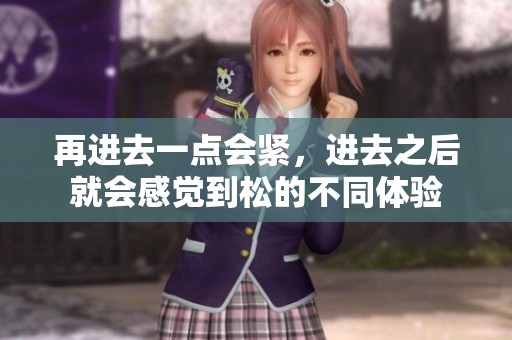 再进去一点会紧，进去之后就会感觉到松的不同体验
