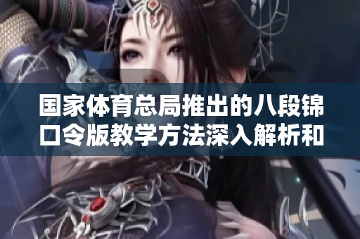 国家**总局推出的八段锦口令版教学方法深入解析和介绍