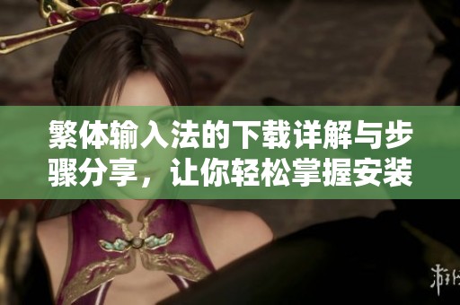 繁体输入法的下载详解与步骤分享，让你轻松掌握安装使用技巧